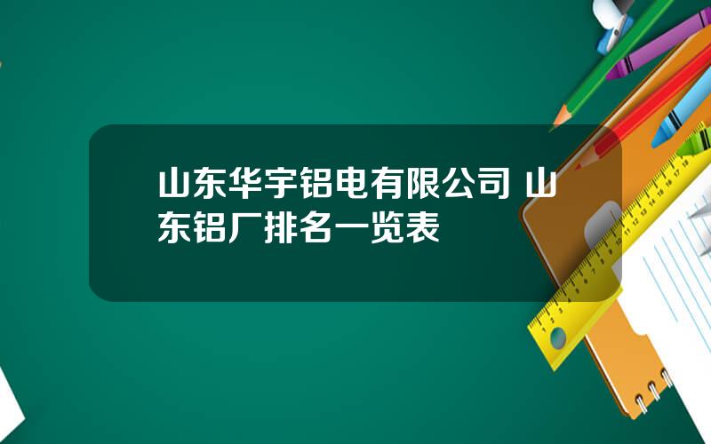 山东华宇铝电有限公司 山东铝厂排名一览表